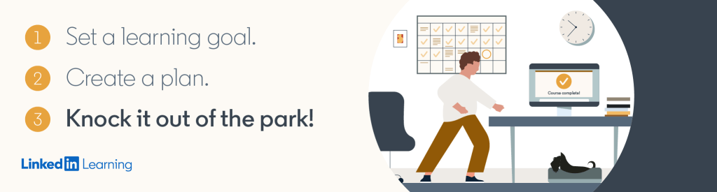 A Linked In Learning ad that shows a person standing by a desk, with a calendar and a clock behind them, and a dog under the desk. It reads: 1: Set a learning goal. 2. Creat a plan. 3. Knock it out of the park!
